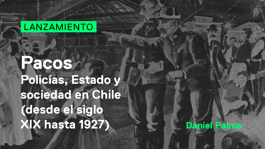 Lanzamiento / Pacos. Policías, Estado y sociedad en Chile (desde el siglo XIX hasta 1927).
